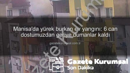 Manisa’da yürek burkan ev yangını: 6 can dostumuzdan geriye dumanlar kaldı