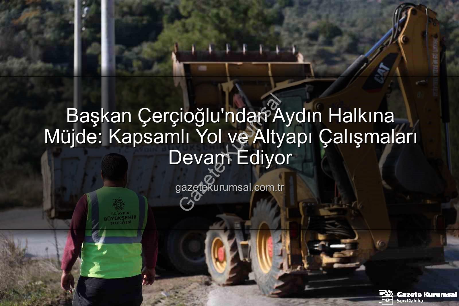Aydın yol çalışmaları - Başkan Çerçioğlu'ndan Aydın Halkına Müjde: Kapsamlı Yol ve Altyapı Çalışmaları Devam Ediyor