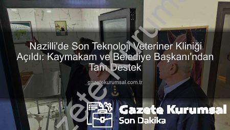 Nazilli’de Son Teknoloji Veteriner Kliniği Açıldı: Kaymakam ve Belediye Başkanı’ndan Tam Destek