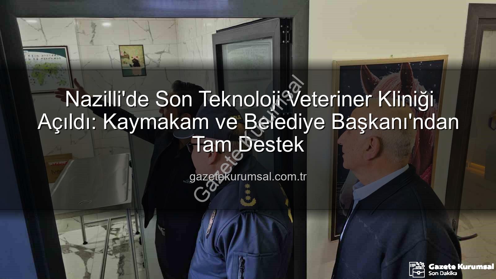 veteriner kliniği - Nazilli'de Son Teknoloji Veteriner Kliniği Açıldı: Kaymakam ve Belediye Başkanı'ndan Tam Destek