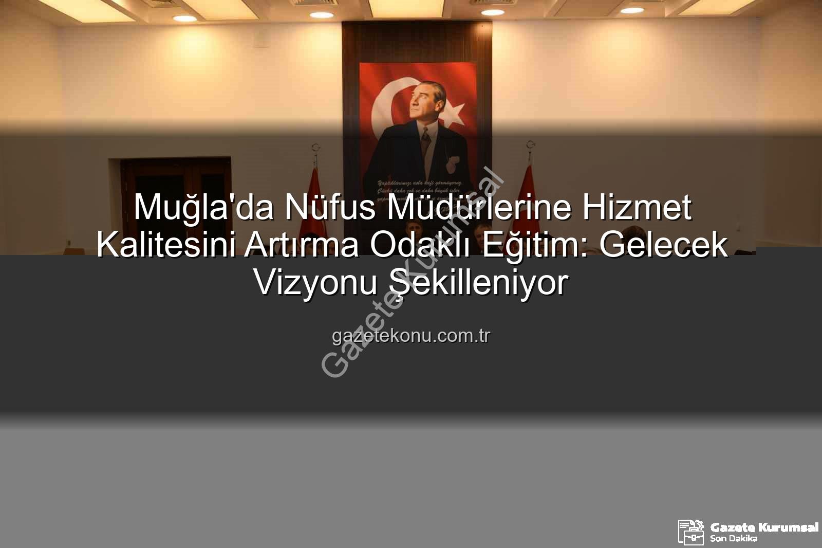 hizmet kalitesi eğitimi - Muğla Nüfus Müdürleri Hizmet Kalitesini Artırma Eğitiminde Buluştu: Vatandaş Memnuniyeti Öncelik