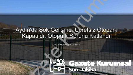 Aydın’da Şok Gelişme: Yıllardır Halkın Olan Otopark Kapandı, Otopark Sorunu Katlandı!