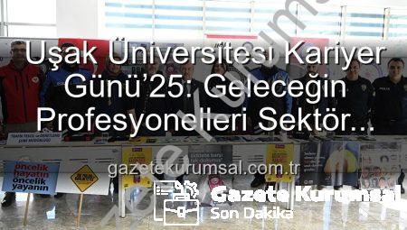 Uşak Üniversitesi Kariyer Günü’25: Geleceğin Profesyonelleri Sektör Devleriyle Buluştu