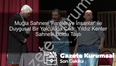 Muğla Sahnesi ‘Fareler ve İnsanlar’ ile Duygusal Bir Yolculuğa Çıktı: Yıldız Kenter Sahnesi Doldu Taştı
