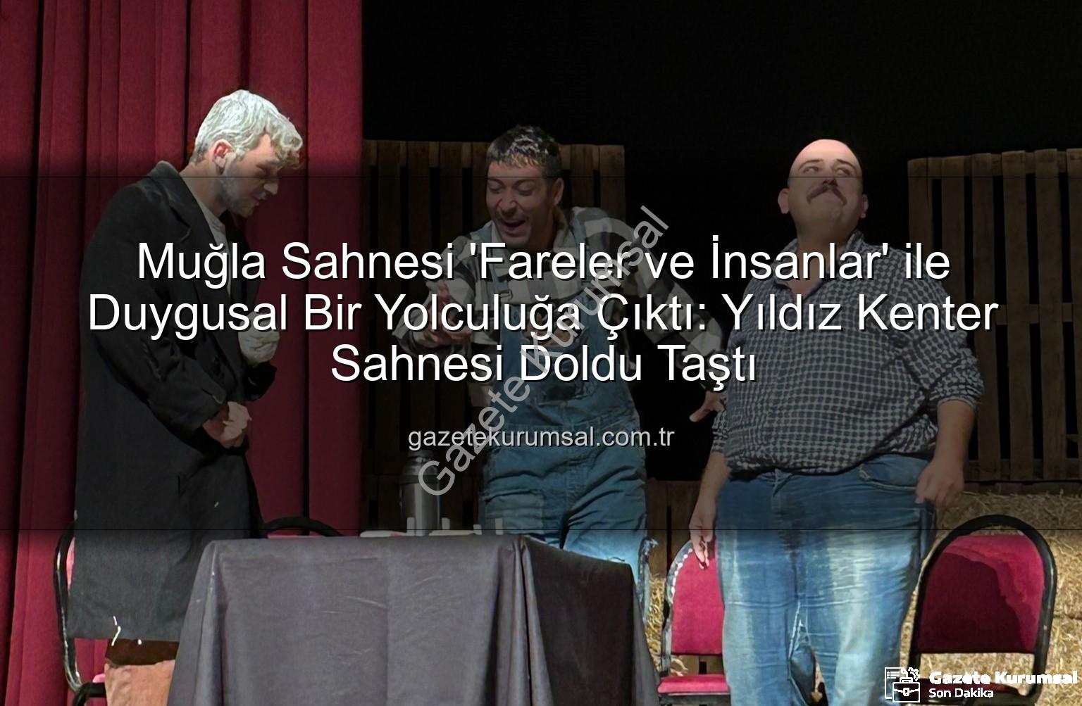Fareler ve İnsanlar - Muğla Sahnesi 'Fareler ve İnsanlar' ile Duygusal Bir Yolculuğa Çıktı: Yıldız Kenter Sahnesi Doldu Taştı