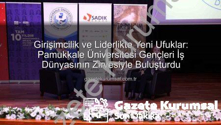 Girişimcilik ve Liderlikte Yeni Ufuklar: Pamukkale Üniversitesi Gençleri İş Dünyasının Zirvesiyle Buluşturdu