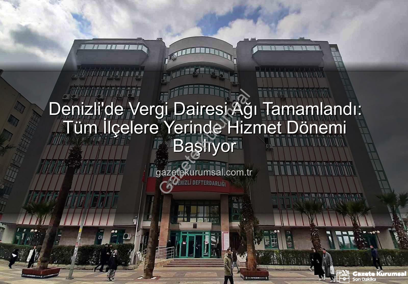 Denizli vergi dairesi - Denizli'de Vergi Dairesi Ağı Tamamlandı: Tüm İlçelere Yerinde Hizmet Dönemi Başlıyor