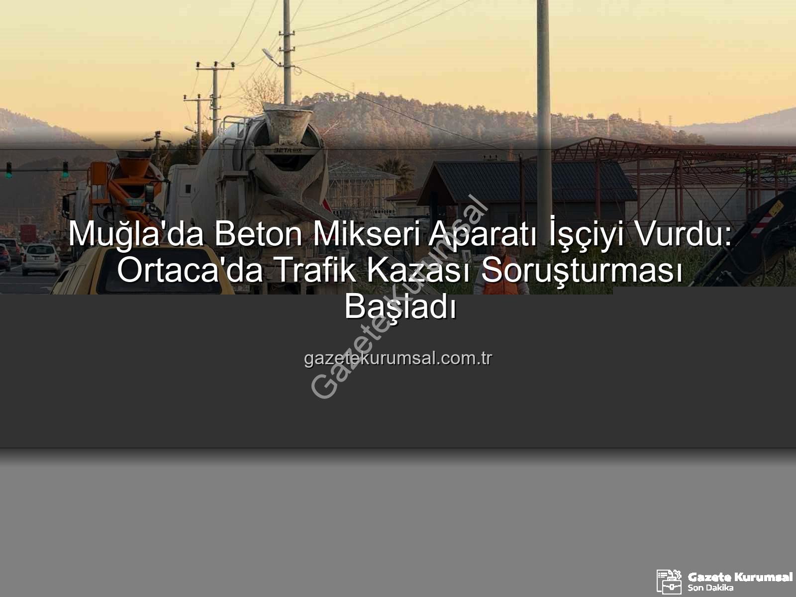 beton mikseri kazası - Muğla'da Beton Mikseri Aparatı İşçiyi Vurdu: Ortaca'da Trafik Kazası Soruşturması Başladı