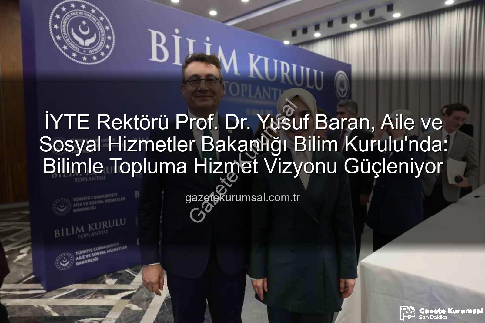 Prof. Dr. Yusuf Baran - İYTE Rektörü Prof. Dr. Yusuf Baran, Aile ve Sosyal Hizmetler Bakanlığı Bilim Kurulu'nda: Bilimle Topluma Hizmet Vizyonu Güçleniyor