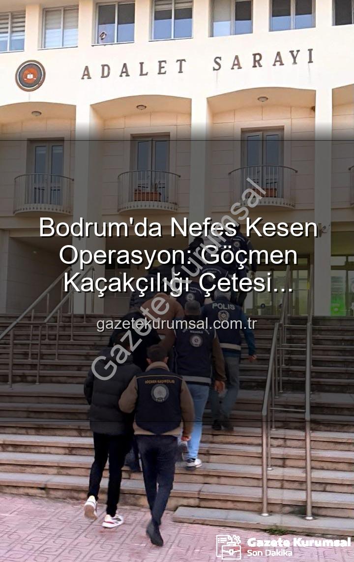 göçmen kaçakçılığı - Bodrum'da Nefes Kesen Operasyon: Göçmen Kaçakçılığı Çetesi Çökertildi, Organize Suç Liderleri Tutuklandı