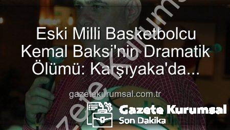 Eski Milli Basketbolcu Kemal Baksi’nin Dramatik Ölümü: Karşıyaka’da Balkondan Düşerek Hayatını Kaybetti