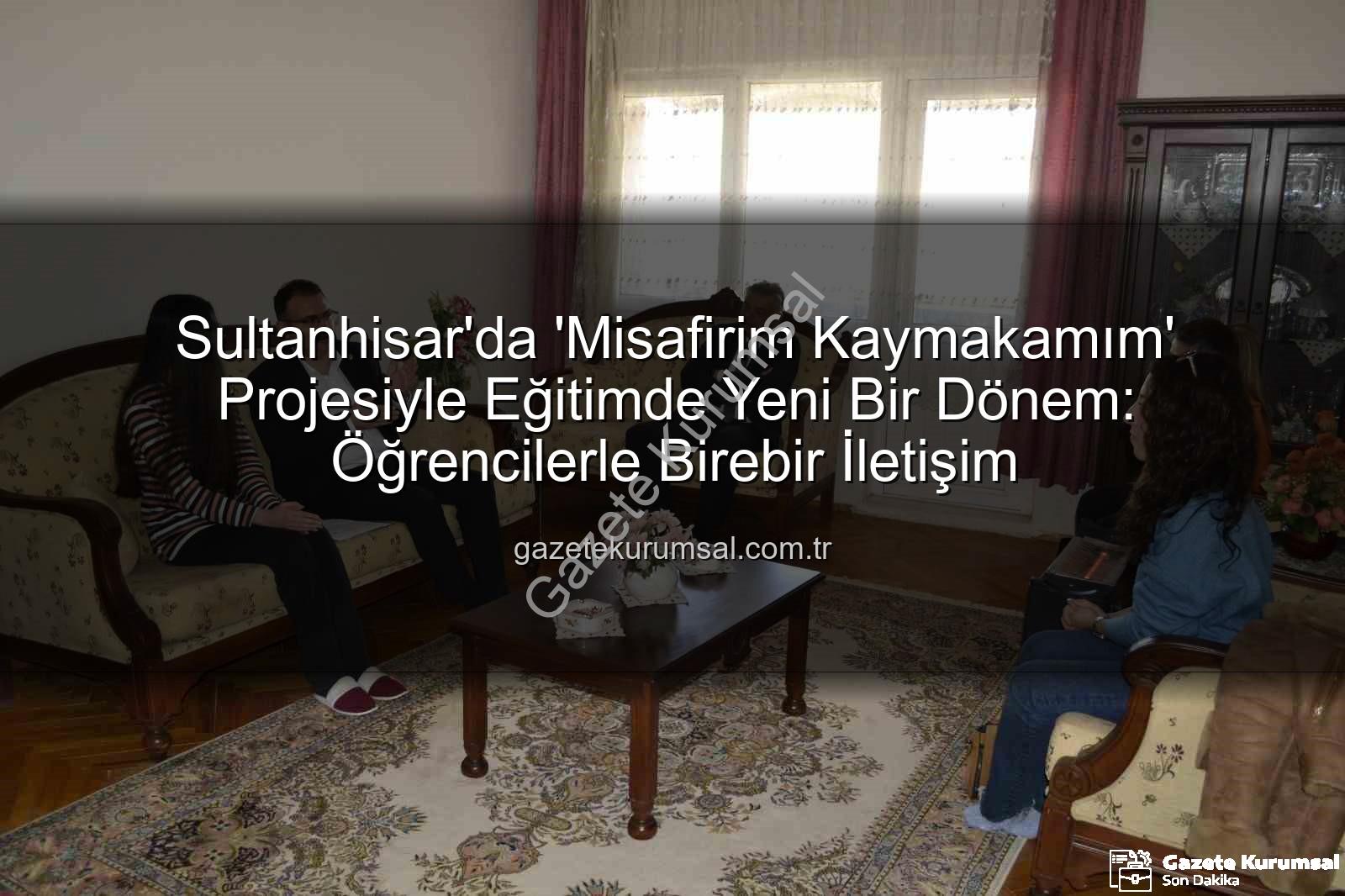 Misafirim Kaymakamım projesi - Sultanhisar'da 'Misafirim Kaymakamım' Projesiyle Eğitimde Yeni Bir Dönem: Öğrencilerle Birebir İletişim
