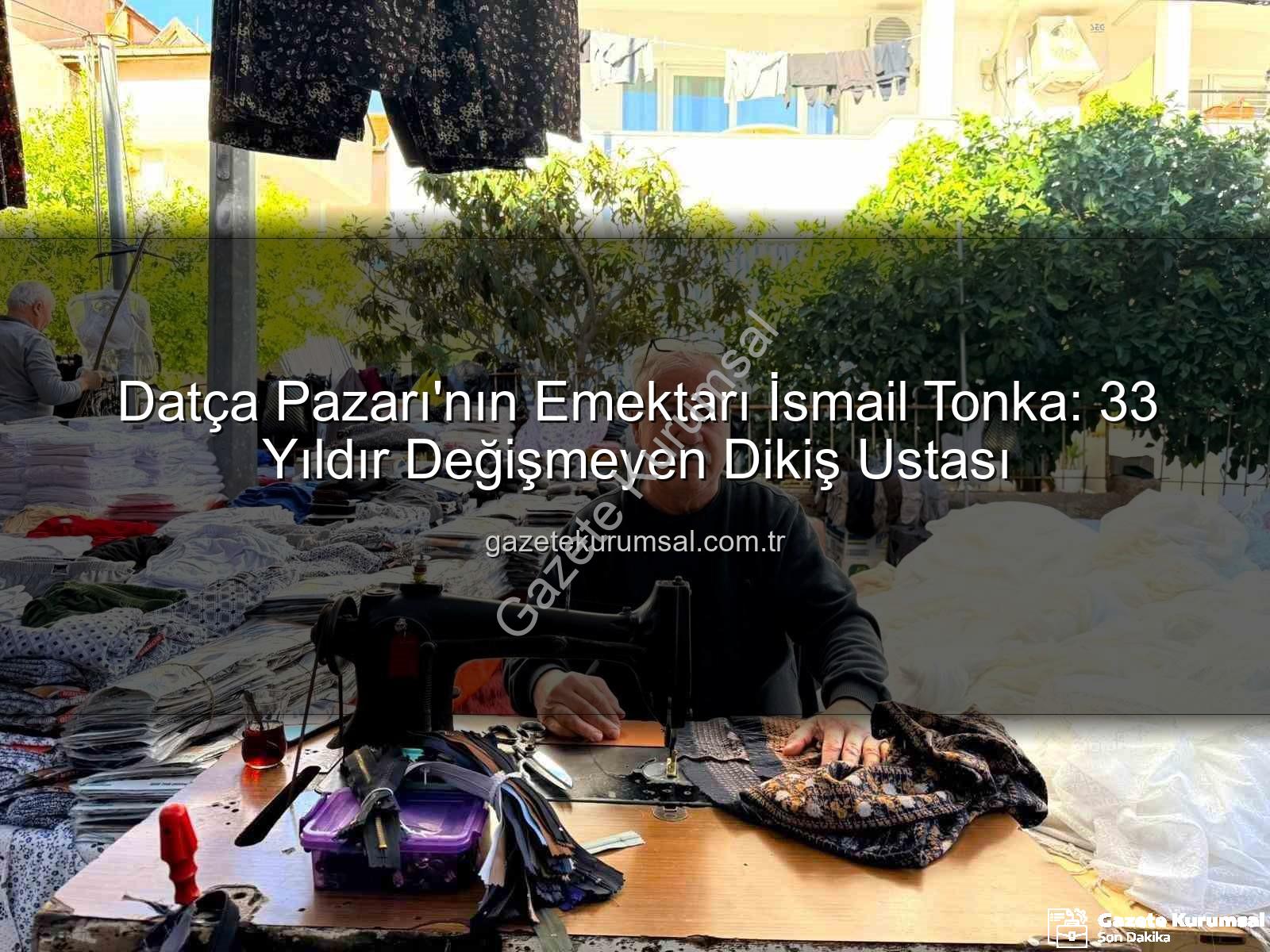 Datça Pazarı - Datça Pazarı'nın Emektarı İsmail Tonka: 33 Yıldır Değişmeyen Dikiş Ustası