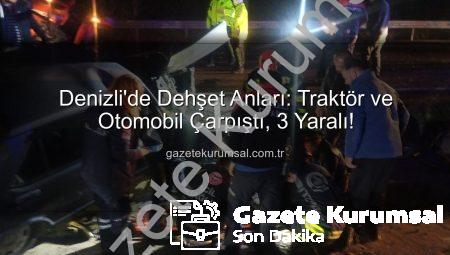 Denizli’de Dehşet Anları: Traktör ve Otomobil Çarpıştı, 3 Yaralı!