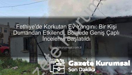Fethiye’de Korkutan Ev Yangını: Bir Kişi Dumandan Etkilendi, Bölgede Geniş Çaplı İnceleme Başlatıldı