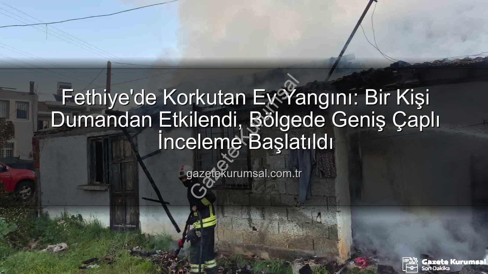 Fethiye ev yangını - Fethiye'de Korkutan Ev Yangını: Bir Kişi Dumandan Etkilendi, Bölgede Geniş Çaplı İnceleme Başlatıldı