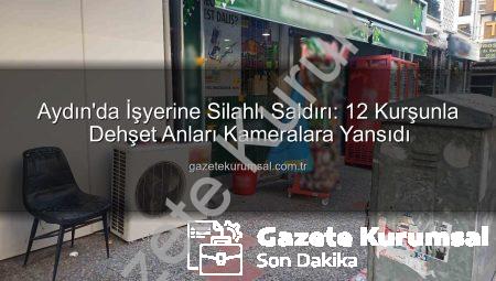 Aydın’da İşyerine Silahlı Saldırı: 12 Kurşunla Dehşet Anları Kameralara Yansıdı