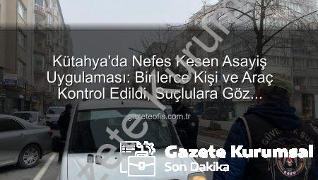 Kütahya’da Güvenlik Tazeledi: 16 Bin Vatandaşın Sorgulandığı Kapsamlı Asayiş Uygulaması Detayları gazetekurumsal.com.tr’de!