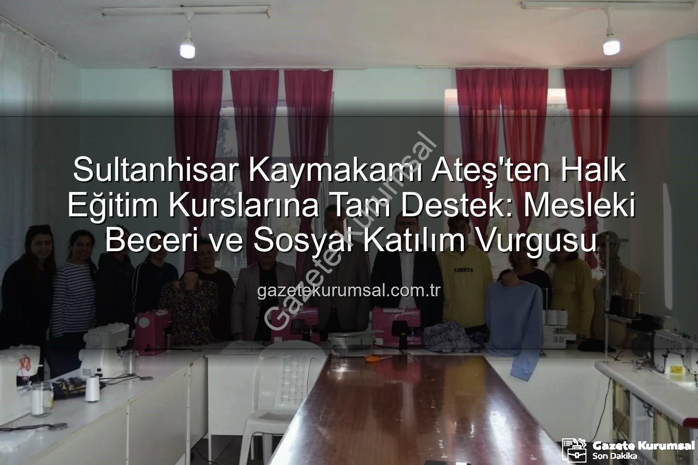 Halk Eğitim Kursları - Sultanhisar Kaymakamı Ateş'ten Halk Eğitim Kurslarına Tam Destek: Mesleki Beceri ve Sosyal Katılım Vurgusu