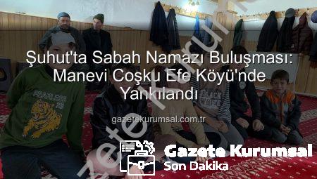 Şuhut’ta Sabah Namazı Buluşması: Manevi Coşku Efe Köyü’nde Yankılandı
