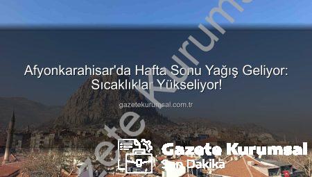 Afyonkarahisar’da Hafta Sonu Yağış Geliyor: Sıcaklıklar Yükseliyor!