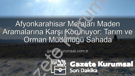 Afyonkarahisar Meraları Maden Aramalarına Karşı Korunuyor: Tarım ve Orman Müdürlüğü Sahada