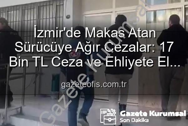 makas atan sürücü - İzmir'de Makas Atan Sürücüye Ağır Ceza: 17 Bin TL Ceza ve Ehliyete El Konuldu!