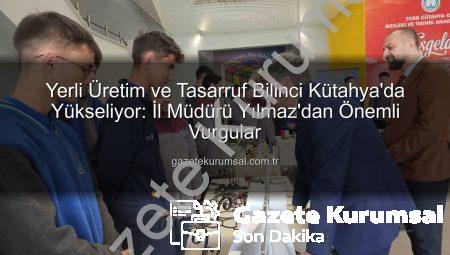 Yerli Üretim ve Tasarruf Bilinci Kütahya’da Yükseliyor: İl Müdürü Yılmaz’dan Önemli Vurgular