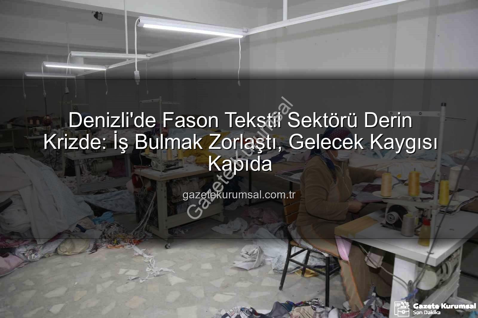 fason tekstil sektörü - Denizli'de Fason Tekstil Sektörü Derin Krizde: İş Bulmak Zorlaştı, Gelecek Kaygısı Kapıda