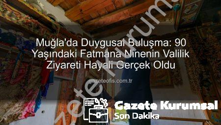Muğla Valisi’nden Duygusal Buluşma: Fatmana Nine’nin Hayali Gerçek Oldu