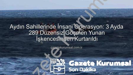 Aydın Sahillerinde İnsani Operasyon: 3 Ayda 289 Düzensiz Göçmen Yunan İşkencesinden Kurtarıldı