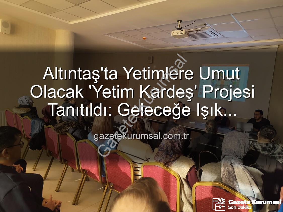 Yetim Kardeş Projesi - Altıntaş'ta Yetimlere Umut Olacak 'Yetim Kardeş' Projesi Tanıtıldı: Geleceğe Işık Tutuluyor
