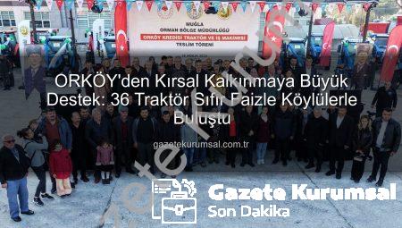 ORKÖY’den Kırsal Kalkınmaya Büyük Destek: 36 Traktör Sıfır Faizle Köylülerle Buluştu