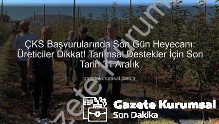 ÇKS Başvurularında Son Gün Heyecanı: Üreticiler Dikkat! Tarımsal Destekler İçin Son Tarih 31 Aralık