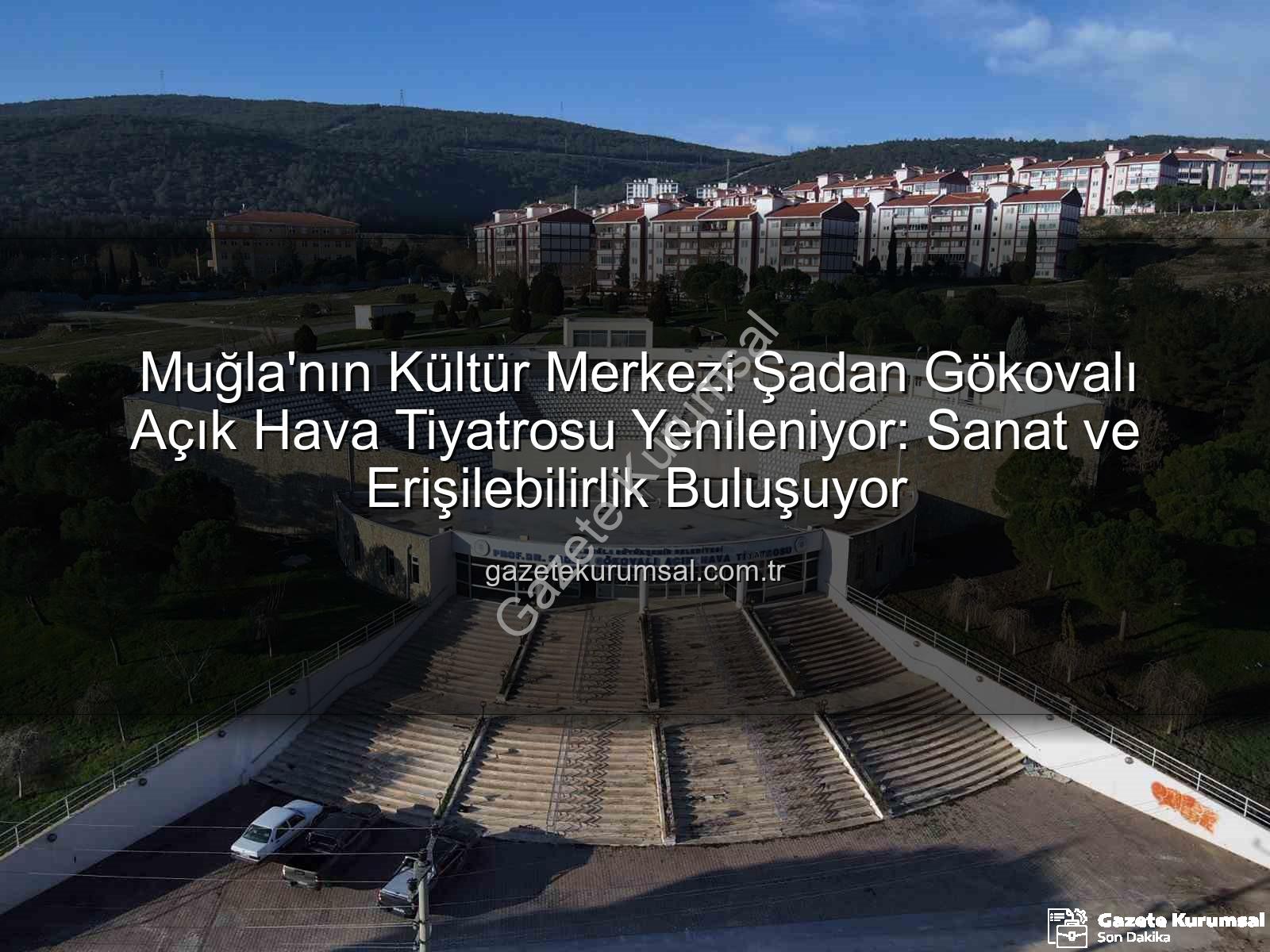 Şadan Gökovalı Açık Hava Tiyatrosu - Muğla'nın Kültür Merkezi Şadan Gökovalı Açık Hava Tiyatrosu Yenileniyor: Sanat ve Erişilebilirlik Buluşuyor