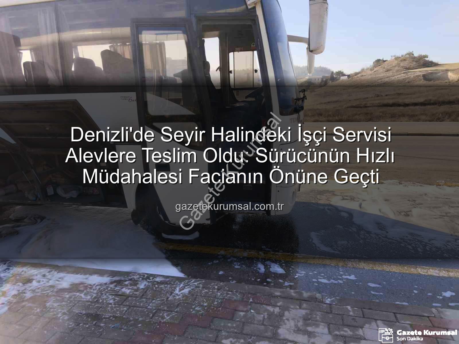 işçi servisi yangını - Denizli'de Seyir Halindeki İşçi Servisi Alevlere Teslim Oldu: Sürücünün Hızlı Müdahalesi Facianın Önüne Geçti