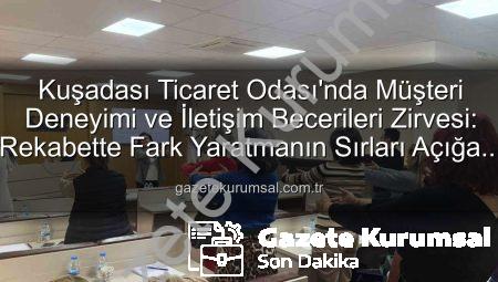 Kuşadası Ticaret Odası’nda Müşteri Deneyimi ve İletişim Becerileri Zirvesi: Rekabette Fark Yaratmanın Sırları Açığa Çıktı!