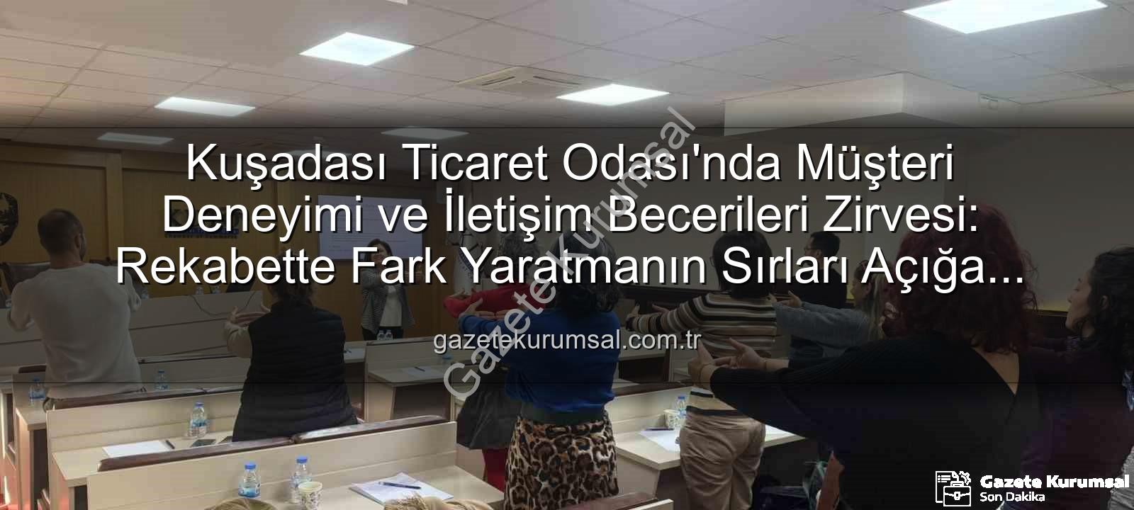 müşteri deneyimi - Kuşadası Ticaret Odası'nda Müşteri Deneyimi ve İletişim Becerileri Zirvesi: Rekabette Fark Yaratmanın Sırları Açığa Çıktı!
