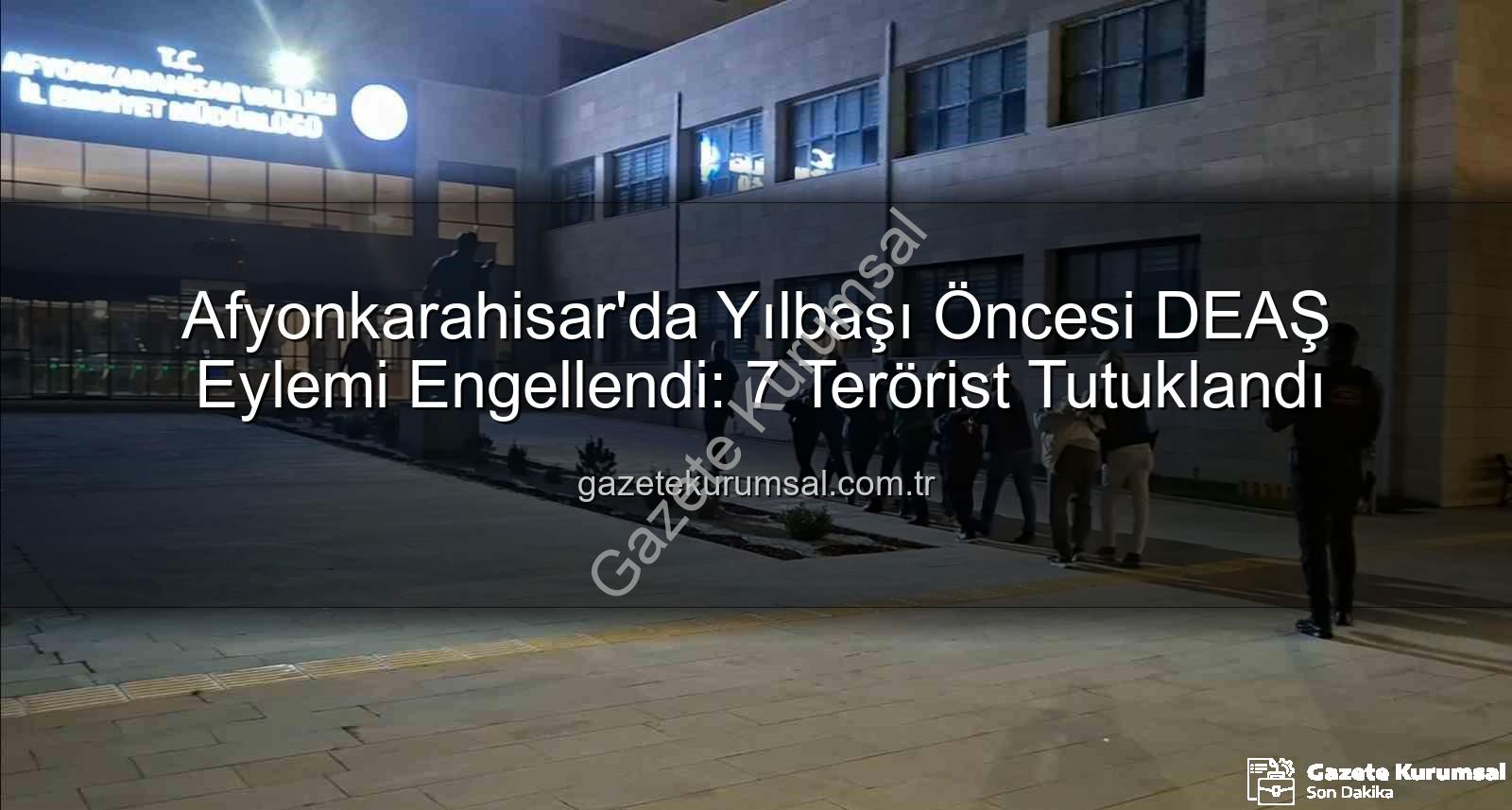 DEAŞ yılbaşı eylemi - Afyonkarahisar'da Yılbaşı Öncesi DEAŞ Eylemi Engellendi: 7 Terörist Tutuklandı