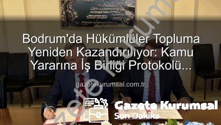 Bodrum’da Hükümlüler Topluma Yeniden Kazandırılıyor: Kamu Yararına İş Birliği Protokolü Hayata Geçti