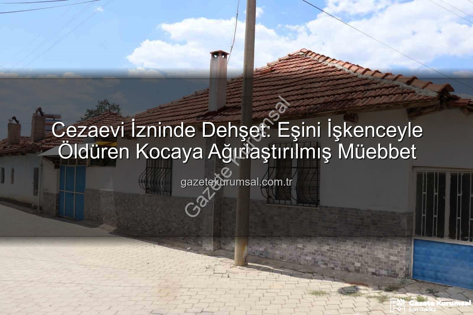 eşini işkenceyle öldüren koca - Cezaevi İzninde Dehşet: Eşini İşkenceyle Öldüren Kocaya Ağırlaştırılmış Müebbet