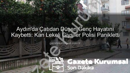 Aydın’da Çatıdan Düşen Genç Hayatını Kaybetti: Kan Lekeli Giysiler Polisi Panikletti