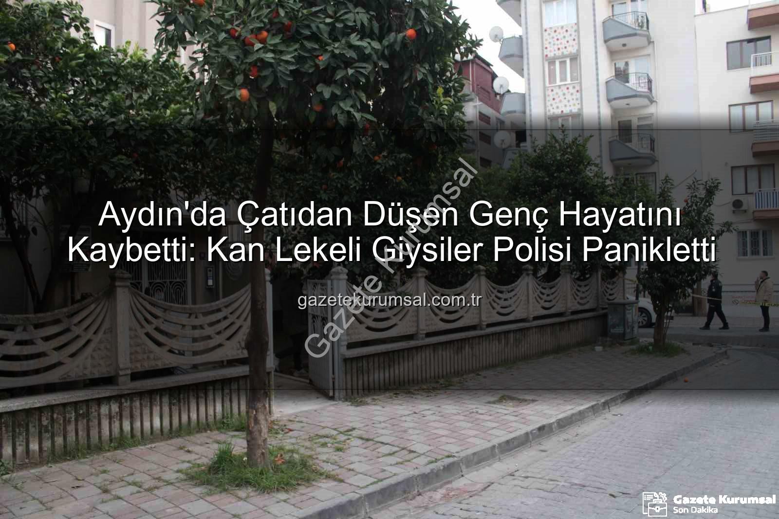 çatıdan düşen genç - Aydın'da Çatıdan Düşen Genç Hayatını Kaybetti: Kan Lekeli Giysiler Polisi Panikletti
